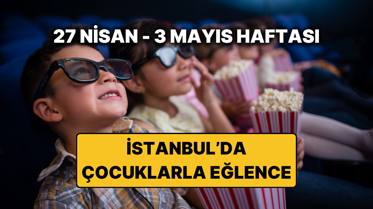 İstanbul’da 27 Nisan – 3 Mayıs: Çocuklar İçin Renkli Hafta Rehberi